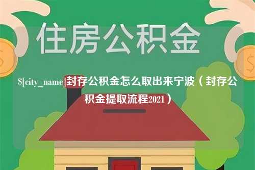 湘潭封存公积金怎么取出来宁波（封存公积金提取流程2021）