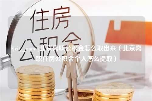 湘潭北京离职公积金怎么取出来（北京离职住房公积金个人怎么提取）